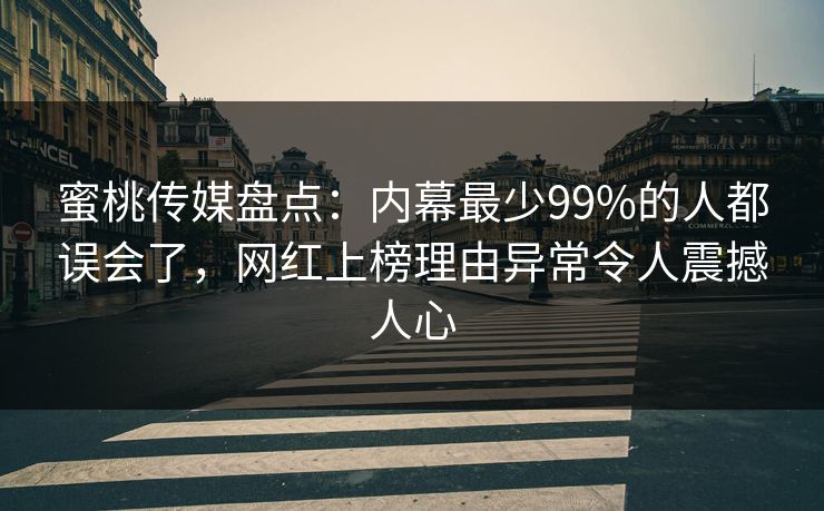 蜜桃传媒盘点：内幕最少99%的人都误会了，网红上榜理由异常令人震撼人心